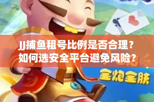 JJ捕鱼租号比例是否合理？如何选安全平台避免风险？