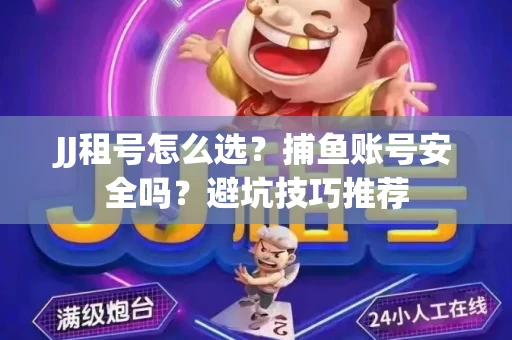 JJ租号怎么选?捕鱼账号安全吗?避坑技巧推荐 JJ租号怎么选?捕鱼账号安全吗?避坑技巧推荐